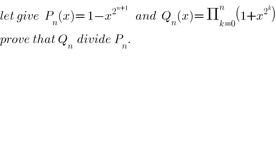 let give  P_n (x)= 1−x^2^(n+1)     and  Q_n (x)= Π_(k=0) ^n (1+x^2^k  )  prove that Q_(n )  divide P_n .  