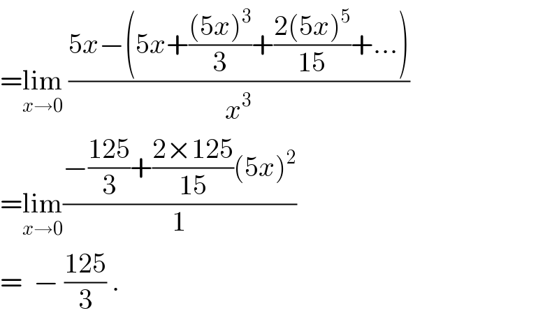 =lim_(x→0)  ((5x−(5x+(((5x)^3 )/3)+((2(5x)^5 )/(15))+...))/x^3 )  =lim_(x→0) ((−((125)/3)+((2×125)/(15))(5x)^2 )/1)   =  − ((125)/3) .  