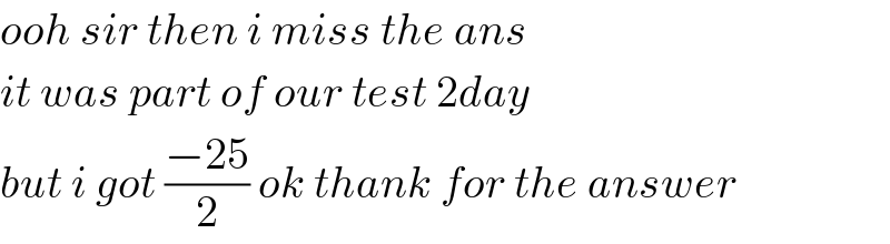 ooh sir then i miss the ans  it was part of our test 2day   but i got ((−25)/2) ok thank for the answer  