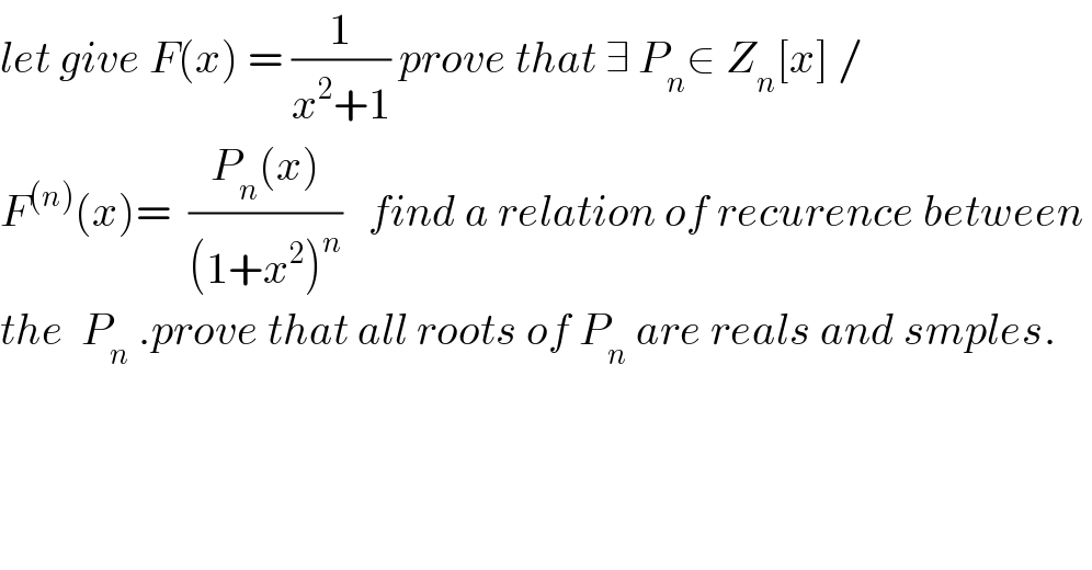 let give F(x) = (1/(x^2 +1)) prove that ∃ P_n ∈ Z_n [x] /  F^((n)) (x)=  ((P_n (x))/((1+x^2 )^n ))   find a relation of recurence between   the  P_n  .prove that all roots of P_n  are reals and smples.  