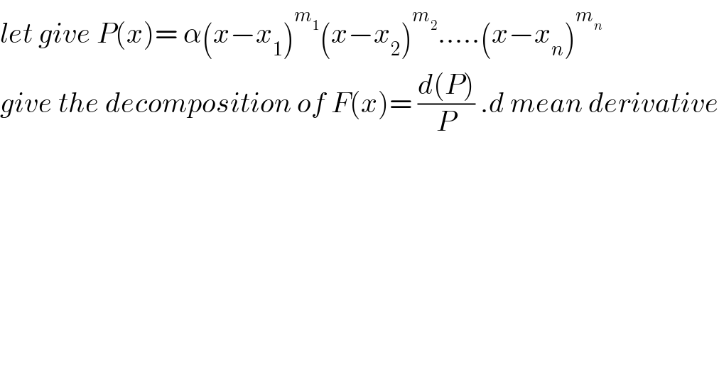 let give P(x)= α(x−x_1 )^m_1  (x−x_2 )^m_2  .....(x−x_n )^m_n    give the decomposition of F(x)= ((d(P))/P) .d mean derivative  