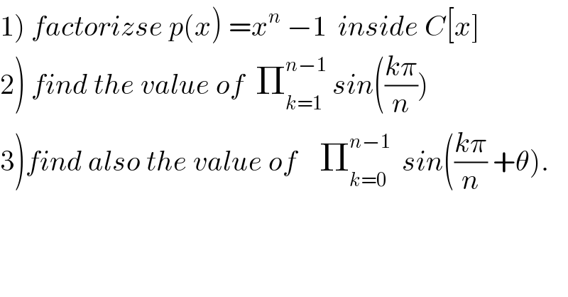 1) factorizse p(x) =x^n  −1  inside C[x]  2) find the value of  Π_(k=1) ^(n−1)  sin(((kπ)/n))  3)find also the value of    Π_(k=0) ^(n−1)   sin(((kπ)/n) +θ).  