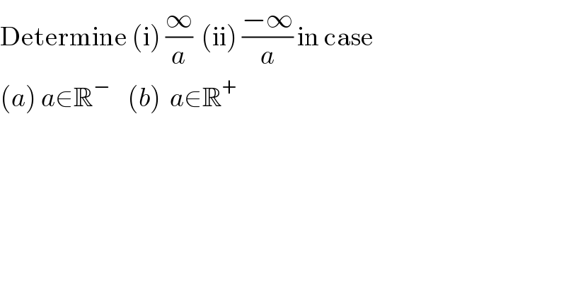 Determine (i) (∞/a)  (ii) ((−∞)/a) in case   (a) a∈R^−     (b)  a∈R^+   