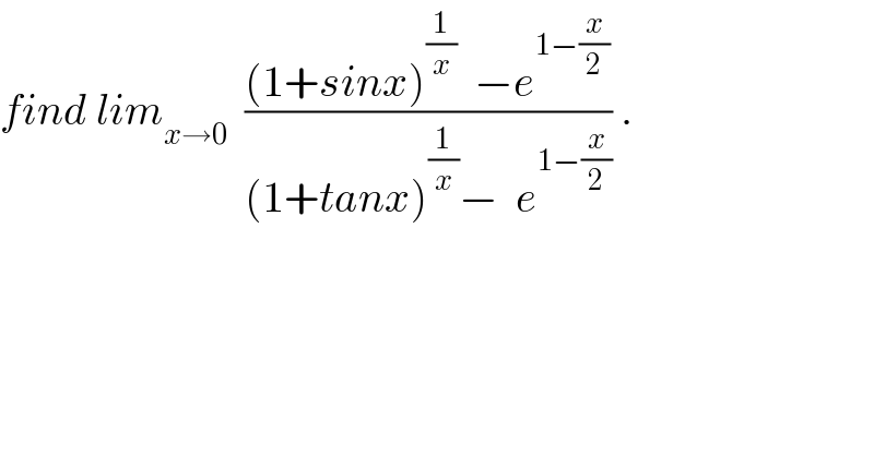 find lim_(x→0)   (((1+sinx)^(1/x)   −e^(1−(x/2)) )/((1+tanx)^(1/x) −  e^(1−(x/2)) )) .  