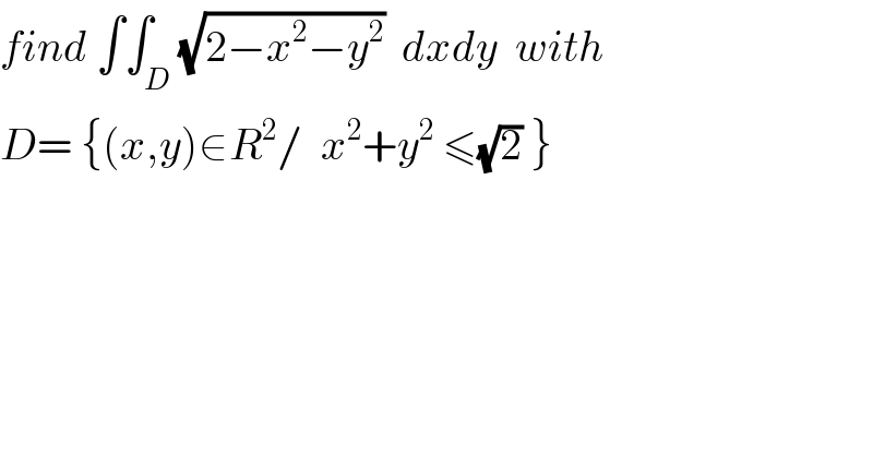 find ∫∫_D (√(2−x^2 −y^2 ))  dxdy  with  D= {(x,y)∈R^2 /  x^2 +y^2  ≤(√2) }  