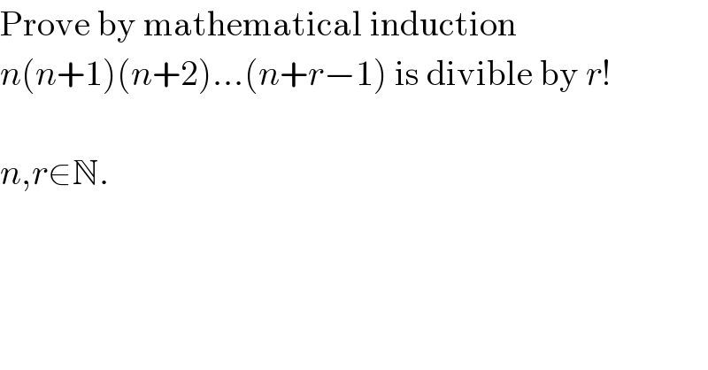 Prove by mathematical induction  n(n+1)(n+2)...(n+r−1) is divible by r!    n,r∈N.  