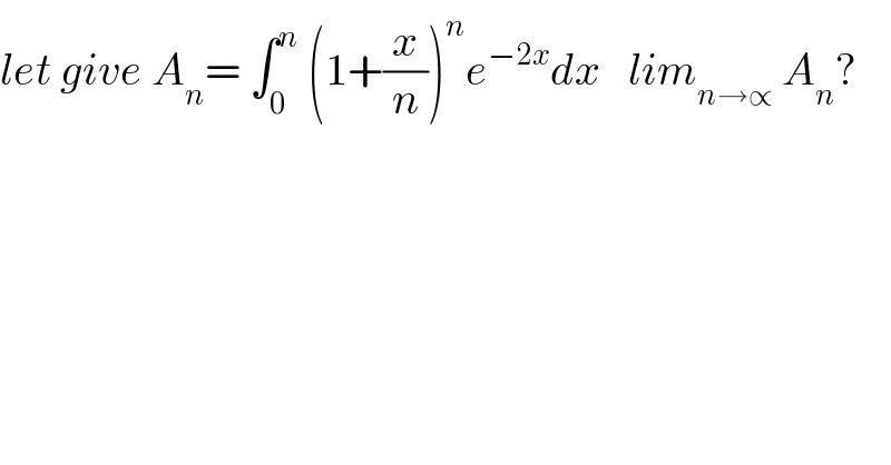 let give A_n = ∫_0 ^n  (1+(x/n))^n e^(−2x) dx   lim_(n→∝)  A_n ?    