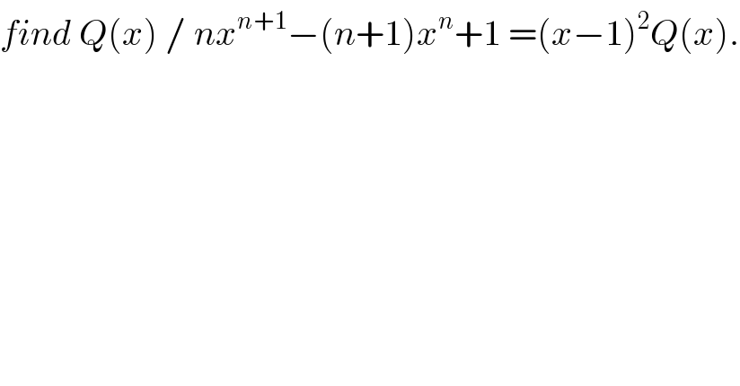 find Q(x) / nx^(n+1) −(n+1)x^n +1 =(x−1)^2 Q(x).  