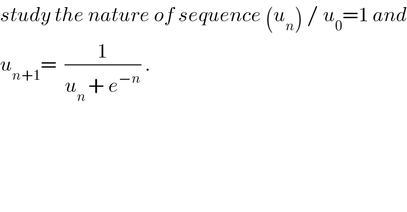 study the nature of sequence (u_n ) / u_0 =1 and  u_(n+1) =  (1/(u_(n ) + e^(−n) )) .  
