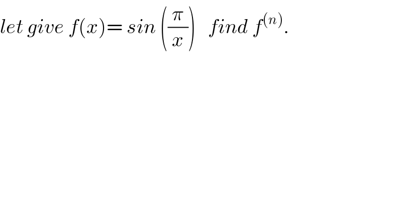 let give f(x)= sin ((π/x))   find f^((n)) .  