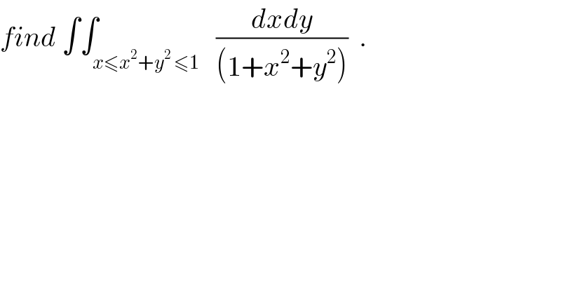 find ∫∫_(x≤x^2 +y^2  ≤1)   ((dxdy)/((1+x^2 +y^2 )))  .  