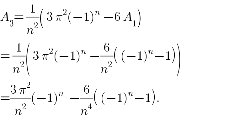 A_3 = (1/n^2 )( 3 π^2 (−1)^n  −6 A_1 )  = (1/n^2 )( 3 π^2 (−1)^n  −(6/n^2 )( (−1)^n −1))  =((3 π^2 )/n^2 )(−1)^n   −(6/n^4 )( (−1)^n −1).  