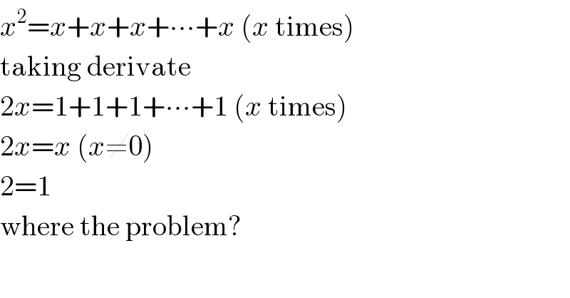 x^2 =x+x+x+∙∙∙+x (x times)  taking derivate  2x=1+1+1+∙∙∙+1 (x times)  2x=x (x≠0)  2=1  where the problem?  