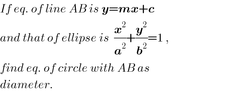 If eq. of line AB is y=mx+c  and that of ellipse is  (x^2 /a^2 )+(y^2 /b^2 )=1 ,  find eq. of circle with AB as  diameter.  