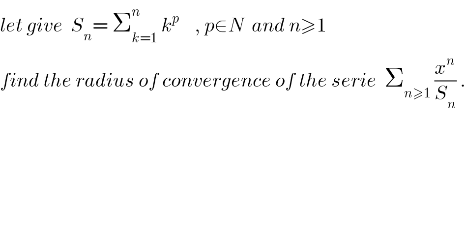 let give  S_n = Σ_(k=1) ^n  k^p     , p∈N  and n≥1  find the radius of convergence of the serie  Σ_(n≥1)  (x^n /S_n ) .  