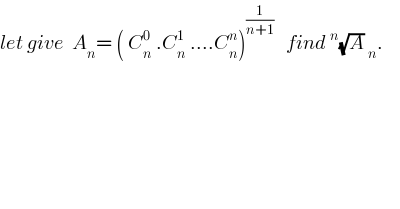 let give  A_n = ( C_n ^0  .C_n ^1  ....C_n ^n )^(1/(n+1))    find^n (√A) _n .  
