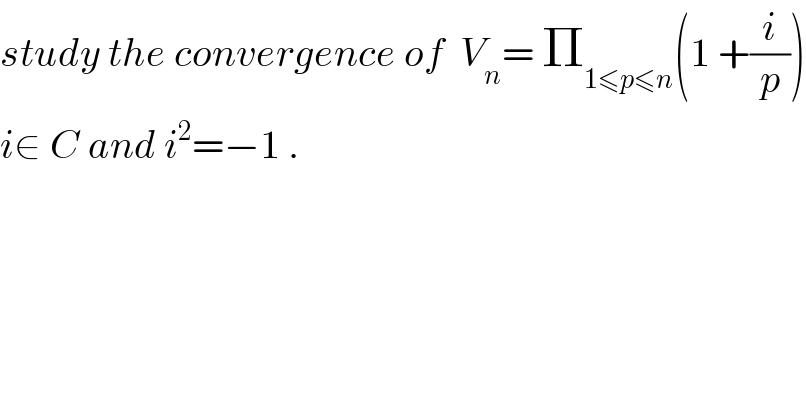 study the convergence of  V_n = Π_(1≤p≤n) (1 +(i/p))  i∈ C and i^2 =−1 .  