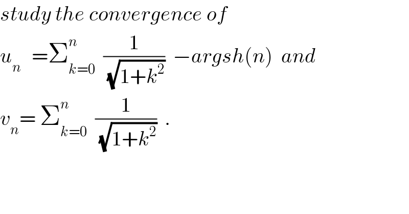 study the convergence of  u_(n )   =Σ_(k=0) ^n   (1/(√(1+k^2 )))  −argsh(n)  and  v_n = Σ_(k=0) ^n   (1/(√(1+k^2 )))  .    