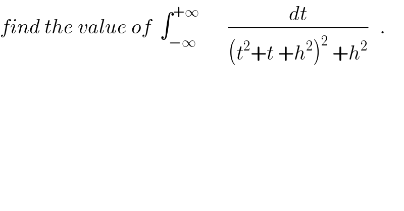 find the value of  ∫_(−∞) ^(+∞)        (dt/((t^2 +t +h^2 )^2  +h^2 ))   .  