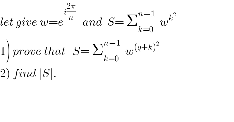let give w=e^(i((2π)/n))    and  S= Σ_(k=0) ^(n−1)   w^k^2    1) prove that   S= Σ_(k=0) ^(n−1)   w^((q+k)^2 )   2) find ∣S∣.  