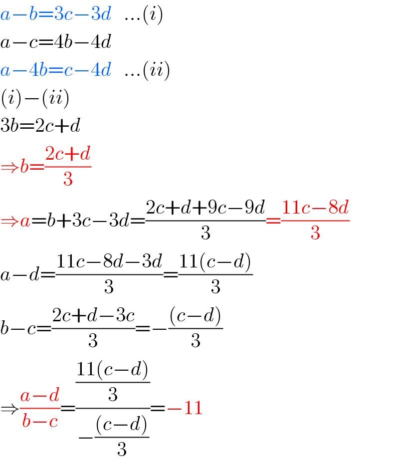 a−b=3c−3d   ...(i)  a−c=4b−4d  a−4b=c−4d   ...(ii)  (i)−(ii)  3b=2c+d  ⇒b=((2c+d)/3)  ⇒a=b+3c−3d=((2c+d+9c−9d)/3)=((11c−8d)/3)  a−d=((11c−8d−3d)/3)=((11(c−d))/3)  b−c=((2c+d−3c)/3)=−(((c−d))/3)  ⇒((a−d)/(b−c))=(((11(c−d))/3)/(−(((c−d))/3)))=−11  