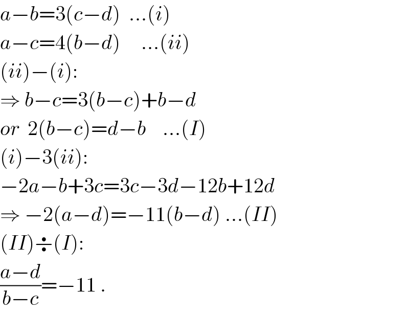 a−b=3(c−d)  ...(i)  a−c=4(b−d)     ...(ii)  (ii)−(i):  ⇒ b−c=3(b−c)+b−d  or  2(b−c)=d−b    ...(I)  (i)−3(ii):  −2a−b+3c=3c−3d−12b+12d  ⇒ −2(a−d)=−11(b−d) ...(II)  (II)÷(I):  ((a−d)/(b−c))=−11 .  