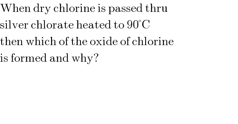 When dry chlorine is passed thru  silver chlorate heated to 90°C  then which of the oxide of chlorine  is formed and why?  