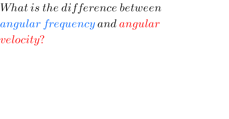 What is the difference between  angular frequency and angular  velocity?  