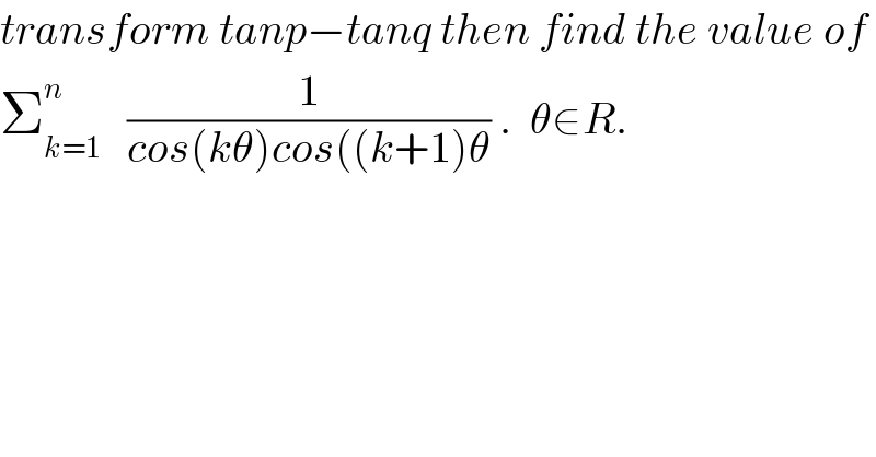transform tanp−tanq then find the value of   Σ_(k=1) ^n    (1/(cos(kθ)cos((k+1)θ)) .  θ∈R.  