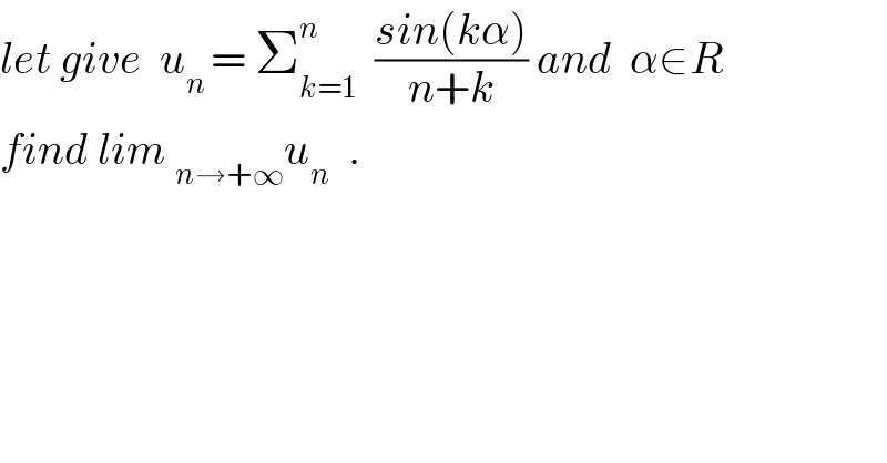 let give  u_(n ) = Σ_(k=1) ^n   ((sin(kα))/(n+k)) and  α∈R  find lim _(n→+∞) u_n   .  