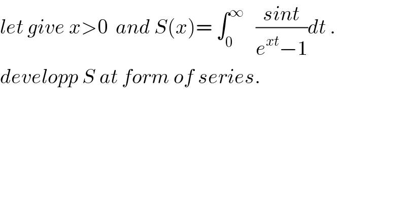 let give x>0  and S(x)= ∫_0 ^∞    ((sint)/(e^(xt) −1))dt .  developp S at form of series.  