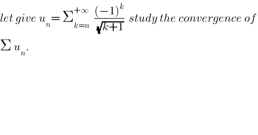 let give u_n = Σ_(k=n) ^(+∞)   (((−1)^k )/(√(k+1)))  study the convergence of   Σ u_n .  
