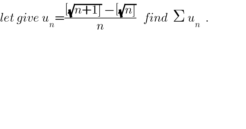 let give u_n =(([(√(n+1])) −[(√(n])))/n)   find  Σ u_n   .  