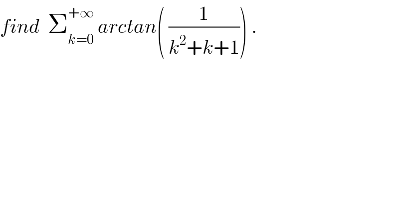 find  Σ_(k=0) ^(+∞)  arctan( (1/(k^2 +k+1))) .  