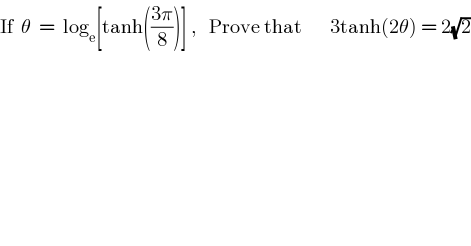 If  θ  =  log_e [tanh(((3π)/8))] ,   Prove that       3tanh(2θ) = 2(√2)  