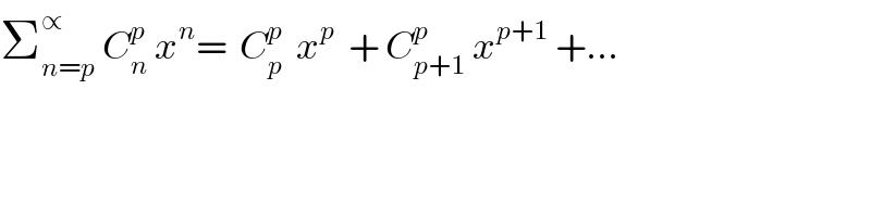 Σ_(n=p) ^∝  C_n ^p  x^n =  C_p ^p   x^p   + C_(p+1) ^p  x^(p+1)  +...  