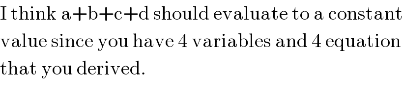 I think a+b+c+d should evaluate to a constant  value since you have 4 variables and 4 equation  that you derived.  