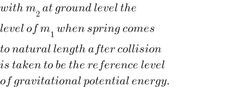 with m_2  at ground level the  level of m_1  when spring comes  to natural length after collision  is taken to be the reference level  of gravitational potential energy.  