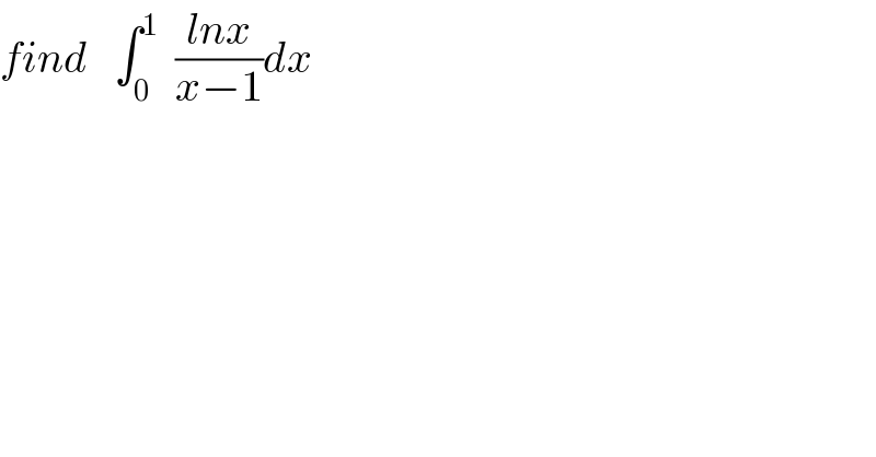 find   ∫_0 ^1   ((lnx)/(x−1))dx  