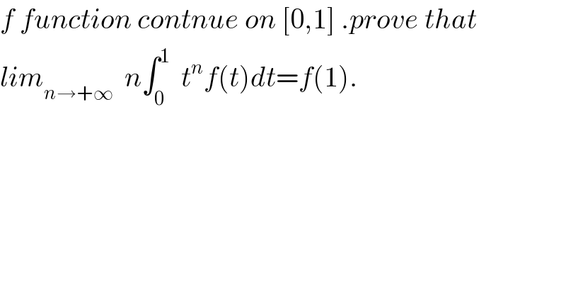 f function contnue on [0,1] .prove that  lim_(n→+∞)   n∫_0 ^1   t^n f(t)dt=f(1).  