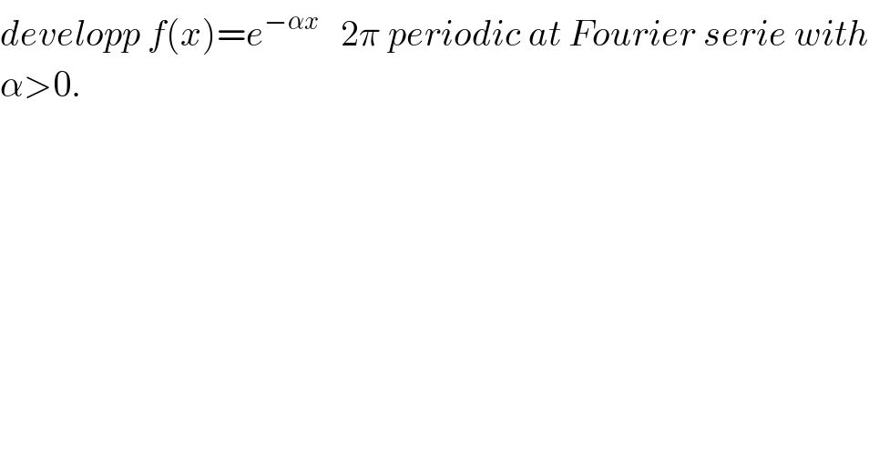 developp f(x)=e^(−αx)    2π periodic at Fourier serie with  α>0.  