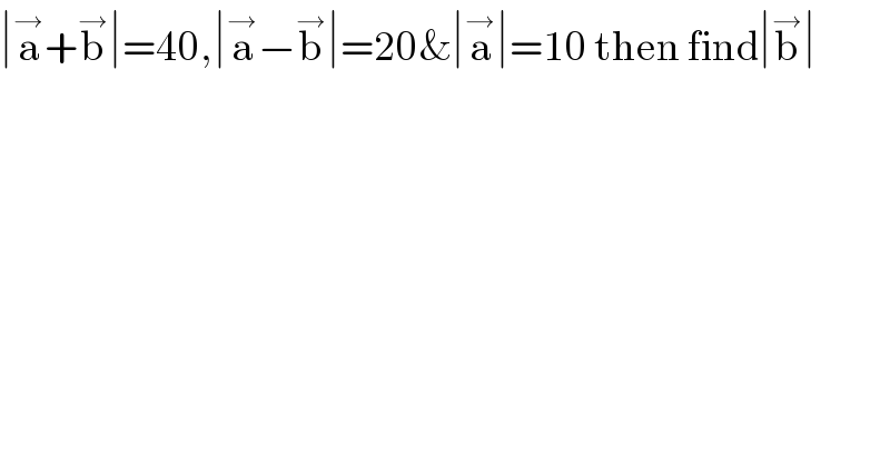 ∣a^→ +b^→ ∣=40,∣a^→ −b^→ ∣=20&∣a^→ ∣=10 then find∣b^→ ∣  