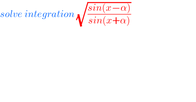 solve integration (√((sin(x−α))/(sin(x+α))))  