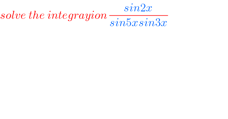 solve the integrayion ((sin2x)/(sin5xsin3x))  
