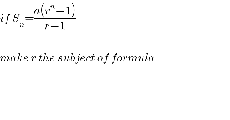 if S_n =((a(r^n −1))/(r−1))     make r the subject of formula        