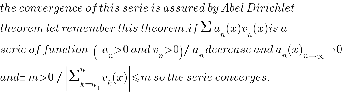 the convergence of this serie is assured by Abel Dirichlet  theorem let remember this theorem.if Σ a_n (x)v_n (x)is a   serie of function  (  a_n >0 and v_n >0)/ a_(n ) decrease and a_n (x)_(n→∞) →0  and∃ m>0 / ∣Σ_(k=n_0 ) ^n  v_k (x)∣≤m so the serie converges.  
