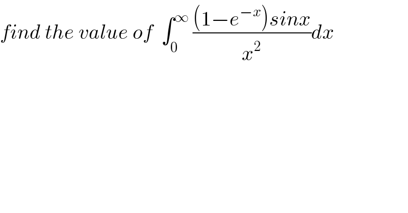 find the value of  ∫_0 ^∞  (((1−e^(−x) )sinx)/x^2 )dx  