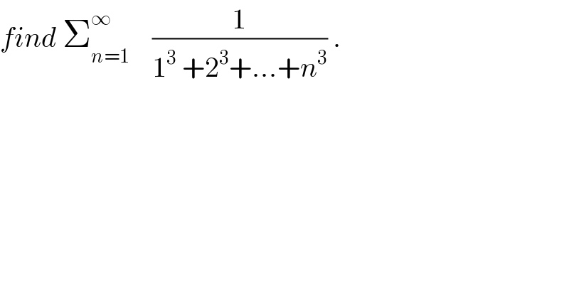 find Σ_(n=1) ^∞     (1/(1^3  +2^3 +...+n^3 )) .  