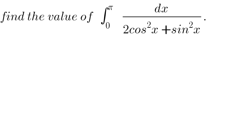 find the value of   ∫_0 ^π     (dx/(2cos^2 x +sin^2 x)) .  