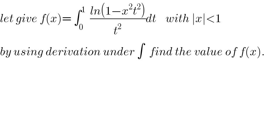 let give f(x)= ∫_0 ^1   ((ln(1−x^2 t^2 ))/t^2 )dt    with ∣x∣<1  by using derivation under ∫  find the value of f(x).  